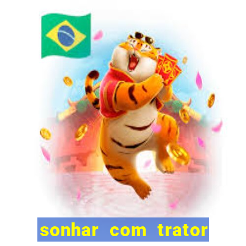 sonhar com trator jogo do bicho